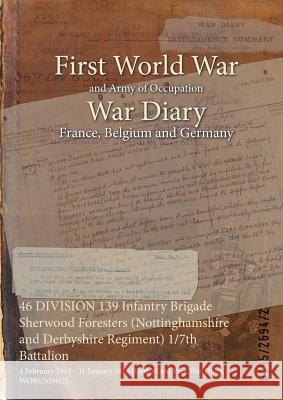 46 DIVISION 139 Infantry Brigade Sherwood Foresters (Nottinghamshire and Derbyshire Regiment) 1/7th Battalion: 4 February 1915 - 31 January 1918 (First World War, War Diary, WO95/2694/2) Wo95/2694/2 9781474525749 Naval & Military Press - książka