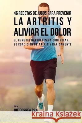 46 Recetas de Jugos Para Prevenir la Artritis y Aliviar el Dolor: El Remedio Natural Para Controlar su Condición de Artritis Rápidamente Correa Csn, Joe 9781974605033 Createspace Independent Publishing Platform - książka