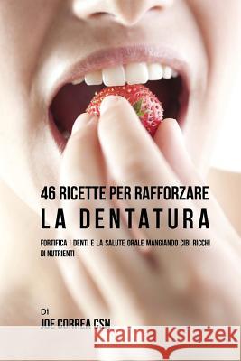 46 Ricette per rafforzare la Dentatura: Fortifica i denti e la salute orale mangiando cibi ricchi di Nutrienti Correa Csn, Joe 9781540587565 Createspace Independent Publishing Platform - książka