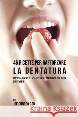 46 Ricette per Rafforzare la Dentatura: Fortifica i denti e la salute orale mangiando cibi ricchi di Nutrienti Correa, Joe 9781635312225 Live Stronger Faster - książka