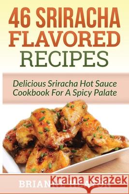 46 Sriracha Flavored Recipes: Delicious Sriracha Hot Sauce Cookbook For A Spicy Palate Heaton, Brianne 9781987863024 Revelry Publishing - książka