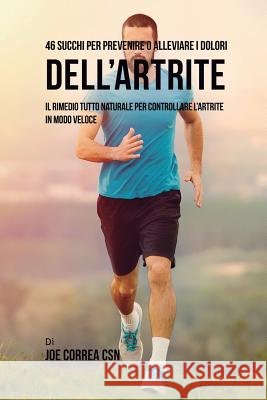 46 Succhi per prevenire o alleviare i dolori dell'artrite: Il rimedio tutto naturale per controllare l'artrite in modo veloce Correa, Joe 9781635318296 Live Stronger Faster - książka