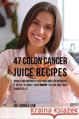 47 Colon Cancer Juice Recipes: Quickly and Naturally Feed Your Body the Nutrients it needs to Boost Your Immune System and Fight Cancer Cells Correa, Joe 9781635317176 Live Stronger Faster - książka