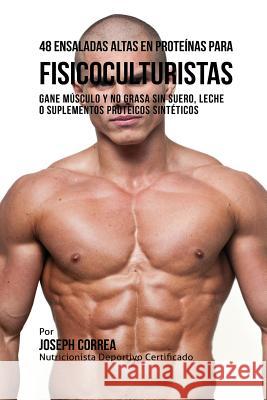 48 Ensaladas Altas en Proteínas para Fisicoculturistas: Gane Músculo y no Grasa sin Suero, Leche o Suplementos Proteicos Sintéticos Correa, Joseph 9781941525746 Finibi Inc - książka
