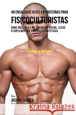 48 Ensaladas Altas en Proteínas para Fisicoculturistas: Gane Músculo y no Grasa sin Suero, Leche o Suplementos Proteicos Sintéticos Correa (Nutricionista Deportivo Certific 9781983809552 Createspace Independent Publishing Platform - książka