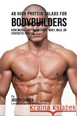 48 High Protein Salads for Bodybuilders: Gain Muscle Not Fat Without Whey, Milk, or Synthetic Protein Supplements Joseph Correa 9781941525265 Finibi Inc - książka