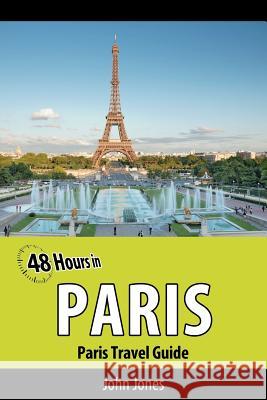 48 Hours in Paris: Paris Travel Guide John Jones 9781470174125 Createspace Independent Publishing Platform - książka