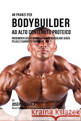 48 Pranzi Per Bodybuilder Ad Alto Contenuto Proteico: Incrementa Velocemente La Massa Muscolare Senza Pillole O Barrette Proteiche Joseph Correa 9781941525630 Finibi Inc - książka