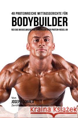 48 Proteinreiche Mittagsgerichte für Bodybuilder: Reg Das Muskelwachstum ohne Pillen oder Protein-riegel an Joseph Correa 9781941525517 Finibi Inc - książka