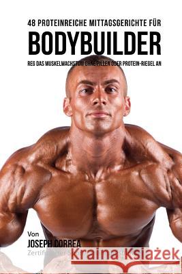 48 Proteinreiche Mittagsgerichte für Bodybuilder: Reg Das Muskelwachstum ohne Pillen oder Protein-riegel an Correa (Zertifizierter Sport-Ernahrungs 9781983849633 Createspace Independent Publishing Platform - książka