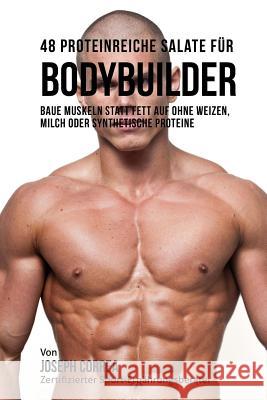 48 Proteinreiche Salate für Bodybuilder: Baue Muskeln statt Fett auf ohne Weizen, Milch oder synthetische Proteine Correa (Zertifizierter Sport-Ernahrungs 9781983849978 Createspace Independent Publishing Platform - książka