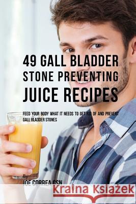 49 Gall Bladder Stone Preventing Juice Recipes: Feed Your Body What it needs to get rid of and Prevent Gall Bladder Stones Correa Csn, Joe 9781717495686 Createspace Independent Publishing Platform - książka
