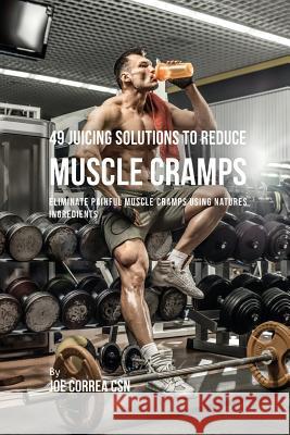 49 Juicing Solutions to Reduce Muscle Cramps: 49 Juicing Solutions to Reduce Muscle Cramps Joe Correa 9781635318067 Live Stronger Faster - książka