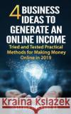 4 Business Ideas to Generate an Online Income: Tried and Tested Practical Methods for Making Money Online in 2019 Steven R. Macror 9781798905968 Independently Published
