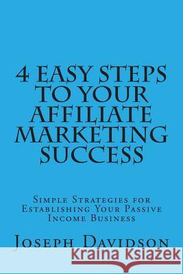 4 Easy Steps to Your Affiliate Marketing Success: Simple Strategies for Establishing Your Passive Income Business Joseph Davidson 9781500346195 Createspace - książka