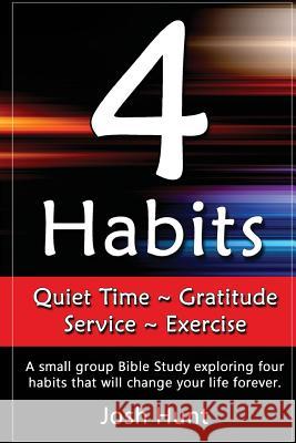 4 Habits. Quiet Time Gratitude Service Exercise: A small group Bible Study exploring four habits that will change your life forever Hunt, Josh 9781537579207 Createspace Independent Publishing Platform - książka