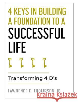 4 Keys in Building a Foundation to a Successful Life: Transforming 4 D's Lawrence Edward Thompso 9781977975768 Createspace Independent Publishing Platform - książka
