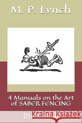 4 Manuals on the Art of Saber Fencing: [translated] M. P. Lynch 9781790308613 Independently Published - książka
