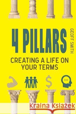 4 Pillars: Creating a Life on YOUR Terms Geoff Smith   9781922830005 IP (Interactive Publications Pty Ltd) - książka