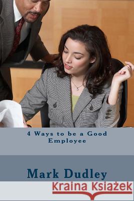 4 Ways to be a Good Employee Dudley, Mark 9781533545893 Createspace Independent Publishing Platform - książka