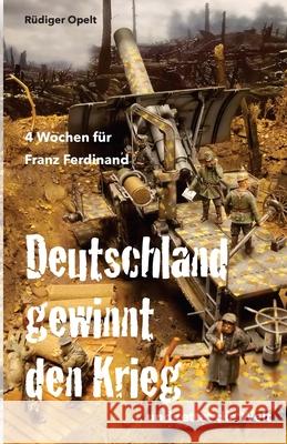 4 Wochen für Franz Ferdinand: 1918 So hätte Deutschland den Krieg gewonnen und die Welt gerettet! Opelt, Rudiger 9781974297337 Createspace Independent Publishing Platform - książka