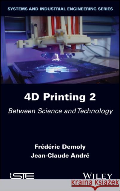 4D Printing, Volume 2: Between Science and Technology Demoly, Frederic 9781786308108 ISTE Ltd - książka