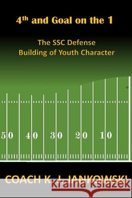 4th and Goal on the 1: The SSC Defense - Building of Youth Character Jankowski, Coach K. J. 9781535407960 Createspace Independent Publishing Platform - książka