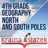 4th Grade Geography: North and South Poles Baby Professor 9781682601594 Baby Professor