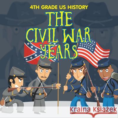 4th Grade US History: The Civil War Years Baby Professor 9781682609354 Baby Professor - książka