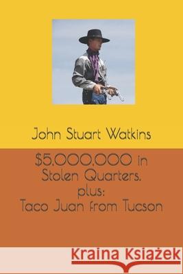 $5,000,000 in Stolen Quarters, plus Taco Juan from Tucson John Stuart Watkins 9781729269954 Independently Published - książka