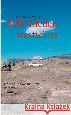 5000 Meilen westwärts: Ein Road Trip von New York nach Seattle Hans-Dieter Wuttke 9783848241682 Books on Demand - książka