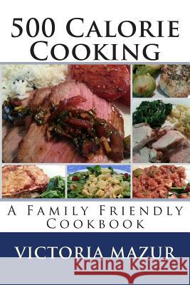 500 Calorie Cooking: A Family Friendly Cookbook Victoria Mazur 9781495276781 Createspace - książka