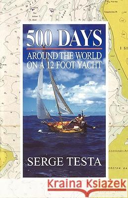 500 Days: Around the World on a 12 Foot Yacht Serge Testa 9781439263020 Booksurge Publishing - książka