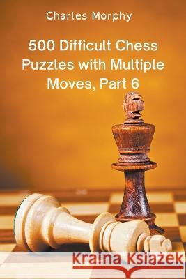 500 Difficult Chess Puzzles with Multiple Moves, Part 6 Charles Morphy 9798201046613 Chess Is Fun - książka