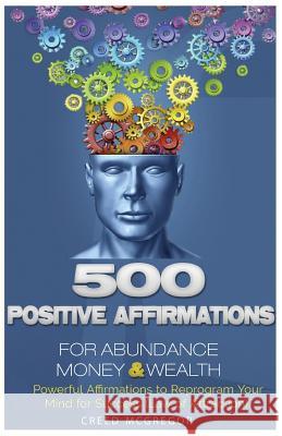500 Positive Affirmations for Abundance Money & Wealth: Positive Affirmations to Reprogram Your Mind for Success (Law of Attraction) Creed McGregor 9781523696383 Createspace Independent Publishing Platform - książka