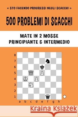 500 problemi di scacchi, Mate in 2 mosse, Principiante e Intermedio: Risolvi esercizi di scacchi e migliora le tue abilità tattiche. Akt, Chess 9781006869846 Blurb - książka
