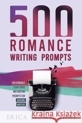 500 Romance Writing Prompts: Romance Story Ideas and Writing Prompts for Budding Writers Blumenthal, Erica 9780648850236 Erica Blumenthal - książka