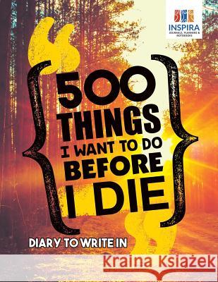 500 Things I Want to Do Before I Die - Diary to Write In Inspira Journals, Planners &. Notebooks 9781645213093 Inspira Journals, Planners & Notebooks - książka