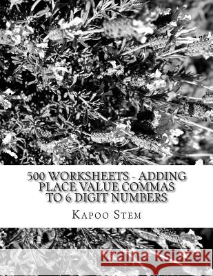 500 Worksheets - Adding Place Value Commas to 6 Digit Numbers: Math Practice Workbook Kapoo Stem 9781512275858 Createspace - książka