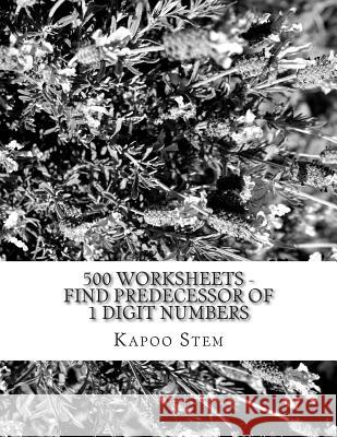 500 Worksheets - Find Predecessor of 1 Digit Numbers: Math Practice Workbook Kapoo Stem 9781512236156 Createspace - książka
