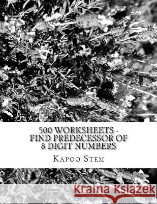 500 Worksheets - Find Predecessor of 8 Digit Numbers: Math Practice Workbook Kapoo Stem 9781512294194 Createspace - książka