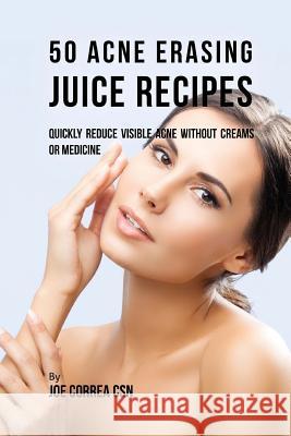 50 Acne Erasing Juice Recipes: Quickly Reduce Visible Acne without Creams or Medicine Correa Csn, Joe 9781717496263 Createspace Independent Publishing Platform - książka