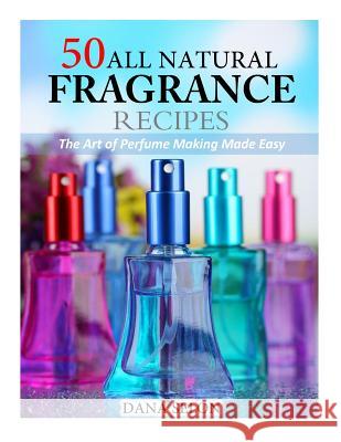 50 All Natural Fragrance Recipes: The Art of Perfume Making Made Easy Dana Selon 9781499632736 Createspace - książka