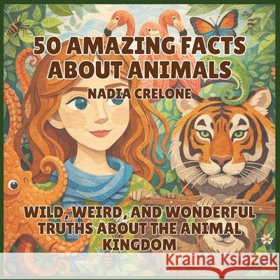 50 Amazing Facts About Animals: Wild, Weird, and Wonderful Truths About the Animal Kingdom Crelone, Nadia 9798295858918 Kiddies Cot - książka