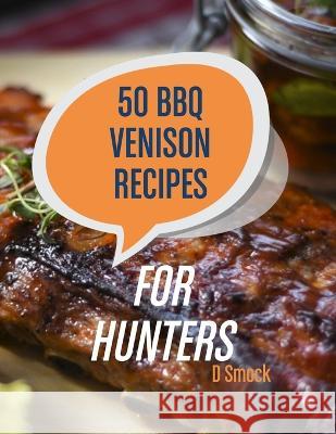 50 BBQ Venison Recipes for Hunters: Delicious Recipes For Your Harvest D Smock   9781547023462 Createspace Independent Publishing Platform - książka