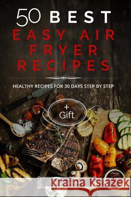 50 BEST easy air fryer recipes: Healthy recipes for 30 days step by step Mart, Olivia 9781539160212 Createspace Independent Publishing Platform - książka