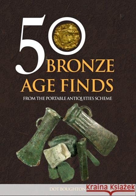 50 Bronze Age Finds: From the Portable Antiquities Scheme Dot Boughton 9781445682013 Amberley Publishing - książka