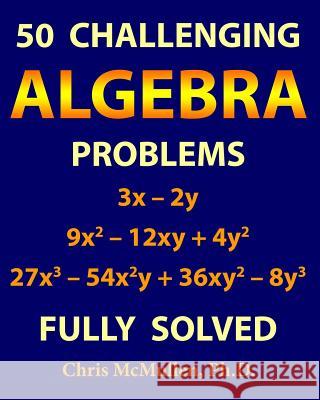 50 Challenging Algebra Problems (Fully Solved) Chris McMullen 9781941691236 Zishka Publishing - książka