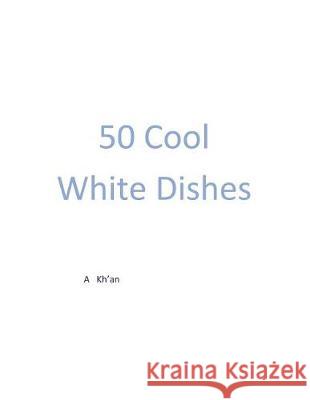 50 Cool White Dishes A. Kh'an 9781723493201 Createspace Independent Publishing Platform - książka