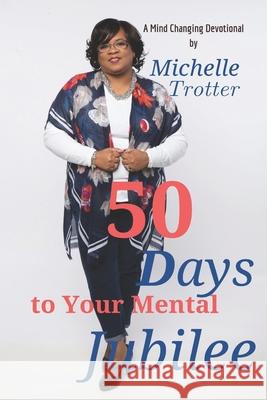 50 Days to Your Mental Jubilee: A Mind Changing Devotional Michelle Trotter 9781079515626 Independently Published - książka